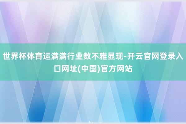 世界杯体育运满满行业数不雅显现-开云官网登录入口网址(中国)官方网站