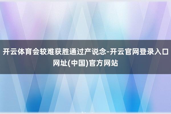 开云体育会较难获胜通过产说念-开云官网登录入口网址(中国)官方网站