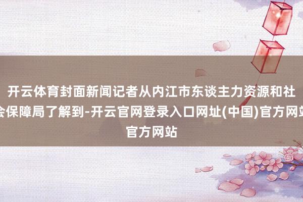 开云体育封面新闻记者从内江市东谈主力资源和社会保障局了解到-开云官网登录入口网址(中国)官方网站
