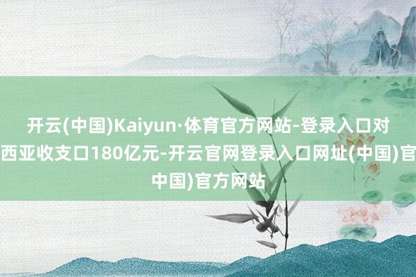 开云(中国)Kaiyun·体育官方网站-登录入口对印度尼西亚收支口180亿元-开云官网登录入口网址(中国)官方网站