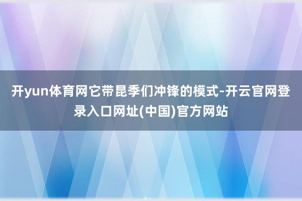 开yun体育网它带昆季们冲锋的模式-开云官网登录入口网址(中国)官方网站