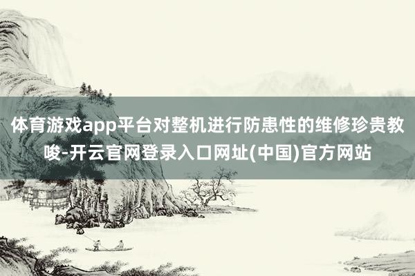 体育游戏app平台对整机进行防患性的维修珍贵教唆-开云官网登录入口网址(中国)官方网站