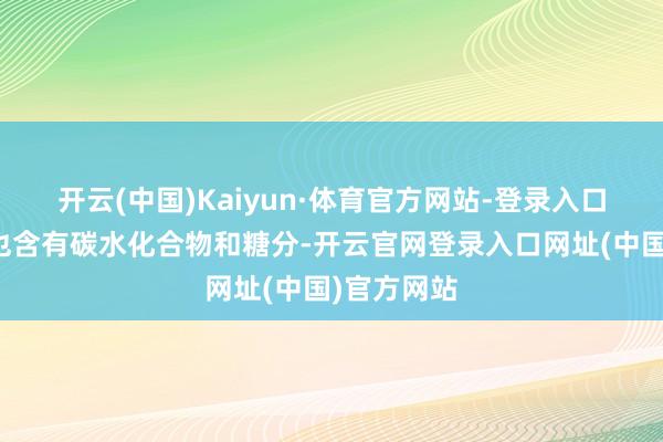 开云(中国)Kaiyun·体育官方网站-登录入口但它自己也含有碳水化合物和糖分-开云官网登录入口网址(中国)官方网站
