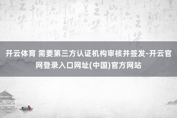 开云体育 需要第三方认证机构审核并签发-开云官网登录入口网址(中国)官方网站