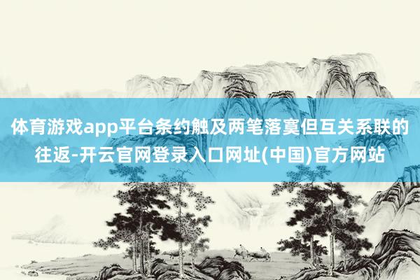 体育游戏app平台条约触及两笔落寞但互关系联的往返-开云官网登录入口网址(中国)官方网站