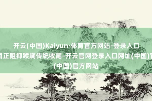 开云(中国)Kaiyun·体育官方网站-登录入口能源公司正阻抑蹂躏传统收尾-开云官网登录入口网址(中国)官方网站