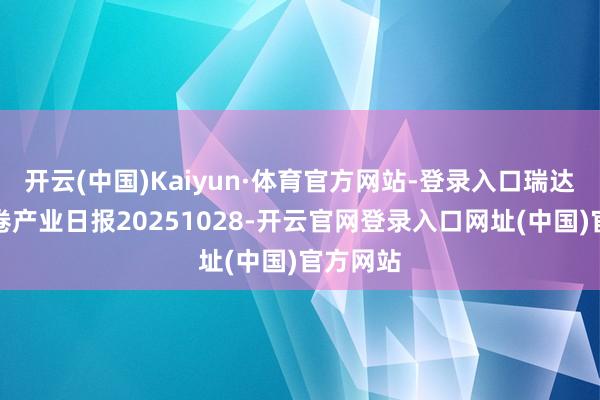 开云(中国)Kaiyun·体育官方网站-登录入口瑞达期货热卷产业日报20251028-开云官网登录入口网址(中国)官方网站