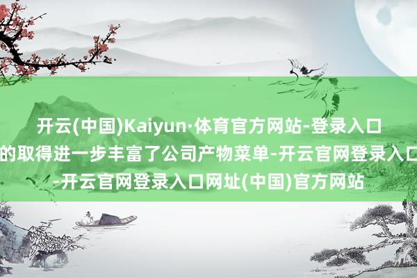 开云(中国)Kaiyun·体育官方网站-登录入口这些医疗器械注册证的取得进一步丰富了公司产物菜单-开云官网登录入口网址(中国)官方网站