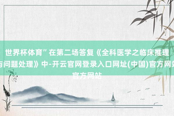 世界杯体育”在第二场答复《全科医学之临床推理与问题处理》中-开云官网登录入口网址(中国)官方网站