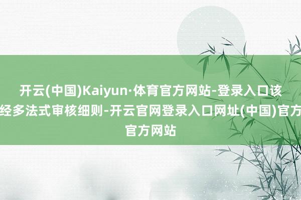 开云(中国)Kaiyun·体育官方网站-登录入口该名单经多法式审核细则-开云官网登录入口网址(中国)官方网站